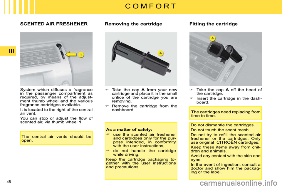 Citroen C4 2008.5 1.G Owners Manual 48 
C O M F O R T
     SCENTED AIR FRESHENER � � �R�e�m�o�v�i�n�g� �t�h�e� �c�a�r�t�r�i�d�g�e�  � � �F�i�t�t�i�n�g� �t�h�e� �c�a�r�t�r�i�d�g�e�    
As a matter of safety:   
   
�    use  the  scen