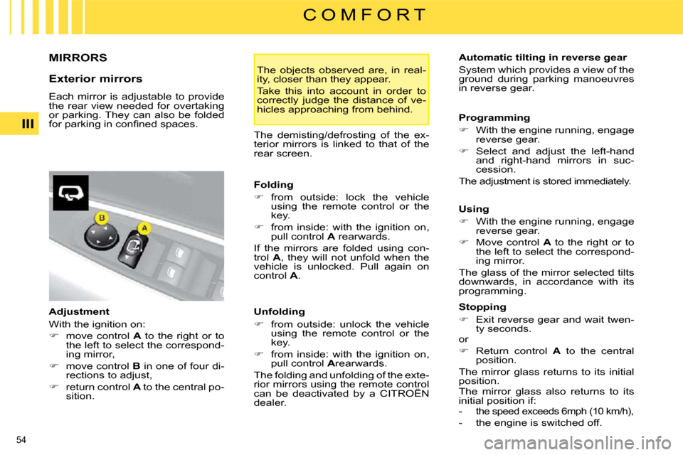 Citroen C4 2008.5 1.G User Guide 54 
III
C O M F O R T
     MIRRORS 
  Exterior mirrors  
 Each  mirror  is  adjustable  to  provide  
the  rear  view  needed  for  overtaking 
or  parking. They  can  also  be  folded 
�f�o�r� �p�a�r