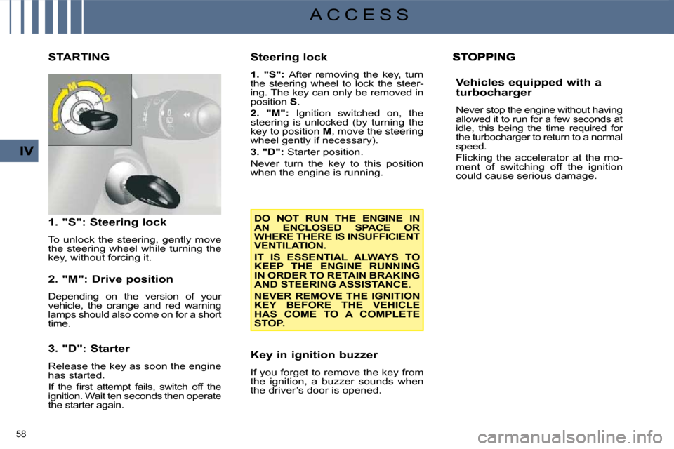 Citroen C4 2008.5 1.G Owners Manual 58 
IV
A C C E S S
           STARTING 
  1. "S": Steering lock  
 To  unlock  the  steering,  gently  move  
the  steering  wheel  while  turning  the 
key, without forcing it.   
  2. "M": Drive pos