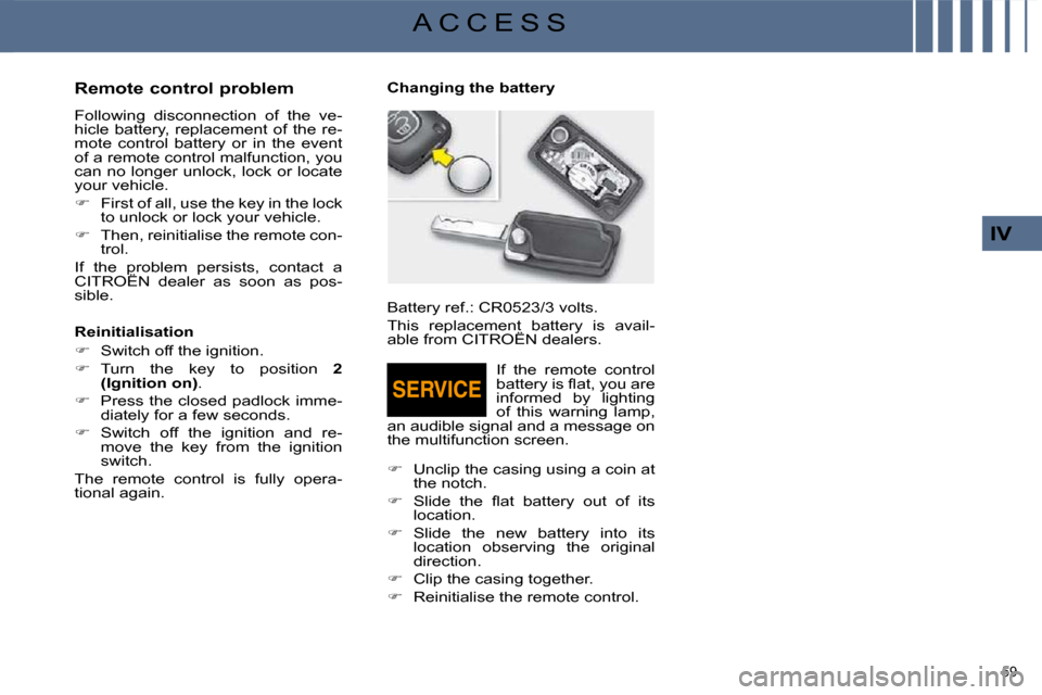 Citroen C4 2008.5 1.G User Guide 59 
IV
A C C E S S
  Remote control problem  
 Following  disconnection  of  the  ve- 
hicle  battery,  replacement  of  the  re-
mote  control  battery  or  in  the  event 
of a remote control malfun