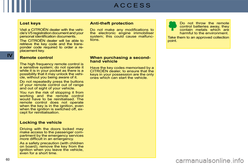 Citroen C4 2008.5 1.G Owners Manual 60 
IV
A C C E S S
  Lost keys  
 Visit a CITROËN dealer with the vehi- 
cle’s V5 registration document and your 
�p�e�r�s�o�n�a�l� �i�d�e�n�t�i�ﬁ� �c�a�t�i�o�n� �d�o�c�u�m�e�n�t�s�.�  
 The  CIT