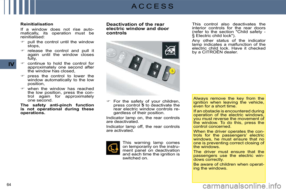 Citroen C4 2008.5 1.G User Guide 64 
IV
A C C E S S
  Reinitialisation  
 If  a  window  does  not  rise  auto- 
matically,  its  operation  must  be 
 reinitialised:  
   
�    pull  the  control  until  the  window 
stops, 
  
�
