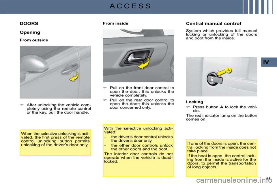 Citroen C4 2008.5 1.G Owners Manual 65 
A C C E S S
         DOORS 
  Opening  
  From outside  When the selective unlocking is acti- 
�v�a�t�e�d�,� �t�h�e� �ﬁ� �r�s�t� �p�r�e�s�s� �o�f� �t�h�e� �r�e�m�o�t�e� 
control  unlocking  butt