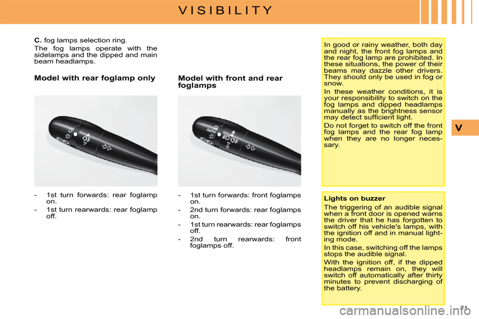 Citroen C4 2008.5 1.G Owners Manual 71 
V I S I B I L I T Y
V
        
C.   fog lamps selection ring. 
 The  fog  lamps  operate  with  the  
sidelamps and the dipped and main 
beam headlamps.  
   -   1  st  turn  forwards:  rear  fogl