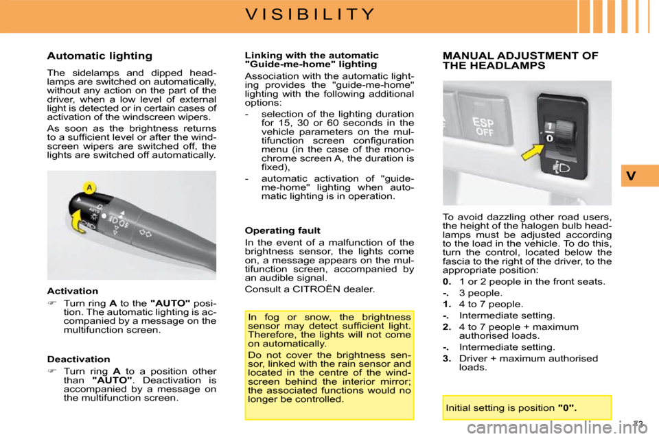 Citroen C4 2008.5 1.G Owners Manual 73 
V I S I B I L I T Y
V
  Automatic lighting  
 The  sidelamps  and  dipped  head- 
lamps are switched on automatically, 
without  any  action  on  the  part  of  the 
driver,  when  a  low  level  