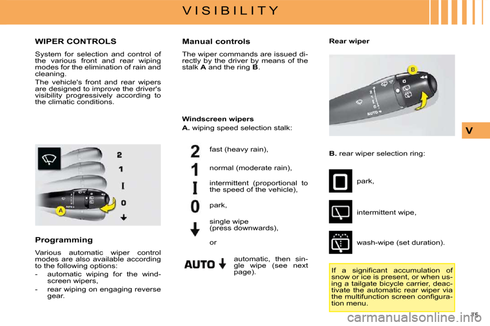 Citroen C4 2008.5 1.G Owners Manual 75 
V I S I B I L I T Y
V
       WIPER CONTROLS 
 System  for  selection  and  control  of  
the  various  front  and  rear  wiping 
modes for the elimination of rain and 
cleaning.  
 The  vehicles 