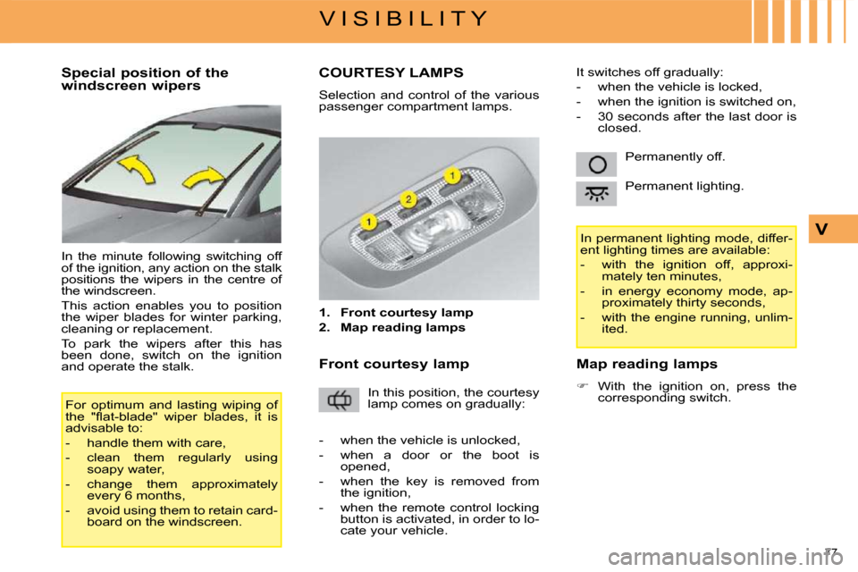 Citroen C4 2008.5 1.G Owners Guide 77
V I S I B I L I T Y
V
Special position of the
windscreen wipers
In the minute following switching off
of the ignition, any action on the stalk
positions the wipers in the centr Citroen C4 2008.5 1.G Owners Guide 77
V I S I B I L I T Y
V
Special position of the
windscreen wipers
In the minute following switching off
of the ignition, any action on the stalk
positions the wipers in the centr