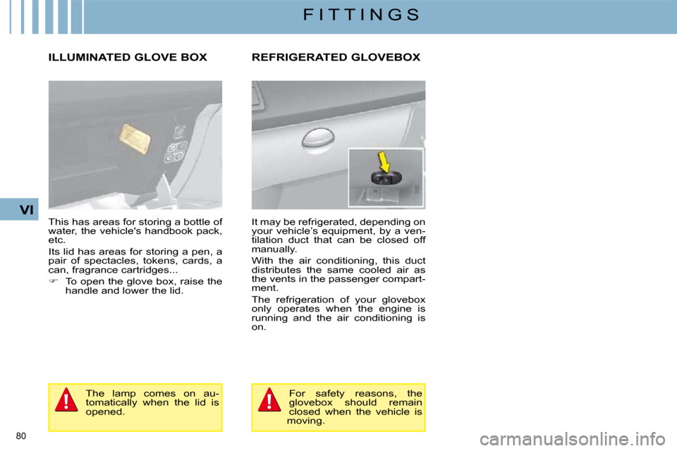 Citroen C4 2008.5 1.G Owners Manual 80 
VI
F I T T I N G S
     ILLUMINATED GLOVE BOX 
 This has areas for storing a bottle of  
�w�a�t�e�r�,� �t�h�e� �v�e�h�i�c�l�e��s� �h�a�n�d�b�o�o�k� �p�a�c�k�,� 
etc.  
� �I�t�s� �l�i�d� �h�a�s� �