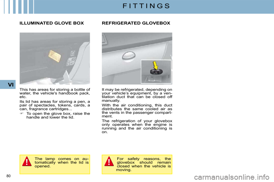 Citroen C4 2008.5 1.G Owners Guide 80 
VI
F I T T I N G S
     ILLUMINATED GLOVE BOX 
 This has areas for storing a bottle of  
�w�a�t�e�r�,� �t�h�e� �v�e�h�i�c�l�e��s� �h�a�n�d�b�o�o�k� �p�a�c�k�,� 
etc.  
� �I�t�s� �l�i�d� �h�a�s� �