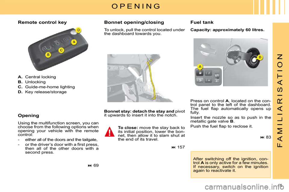 Citroen C4 PICASSO DAG 2008.5 1.G Owners Manual 5
F A M I L I A R I S A T I O N
A. Central locking
B. Unlocking
C. Guide-me-home lighting
D. Key release/storage
Press on control A , located on the con-
trol panel Citroen C4 PICASSO DAG 2008.5 1.G Owners Manual 5
F A M I L I A R I S A T I O N
A. Central locking
B. Unlocking
C. Guide-me-home lighting
D. Key release/storage
Press on control A , located on the con-
trol panel