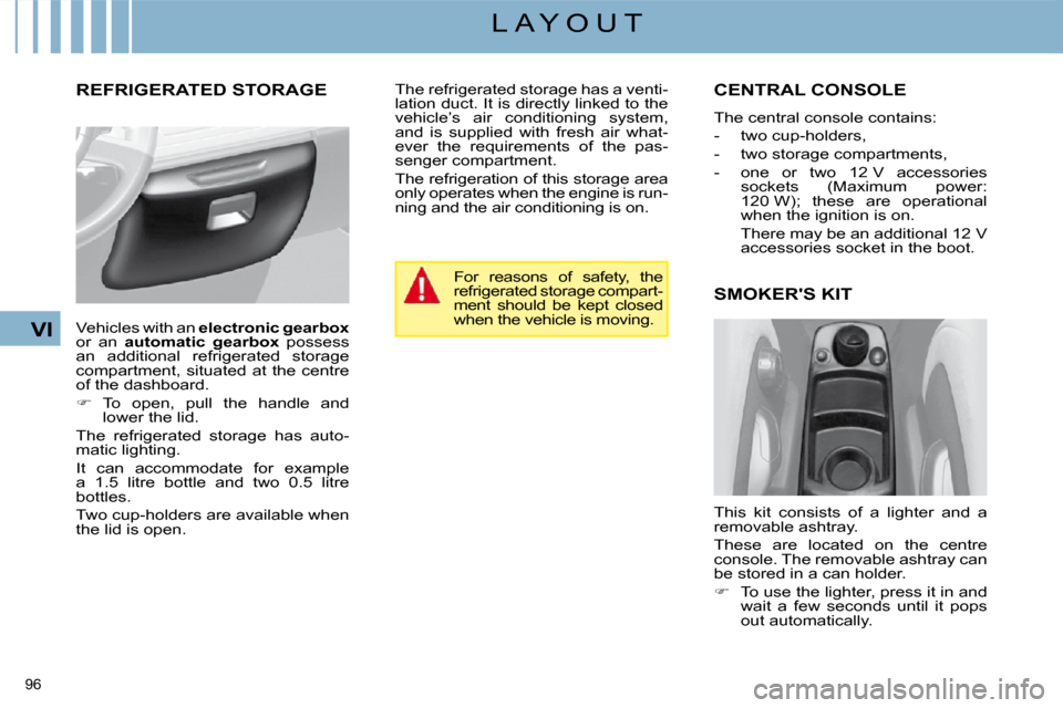 Citroen C4 PICASSO DAG 2008.5 1.G Owners Manual 96 
VI
L A Y O U T
     REFRIGERATED STORAGE          CENTRAL CONSOLE 
 The central console contains:  
   -   two cup-holders, 
  -   two storage compartments, 
  -   one  or  two  12 V  accessories 