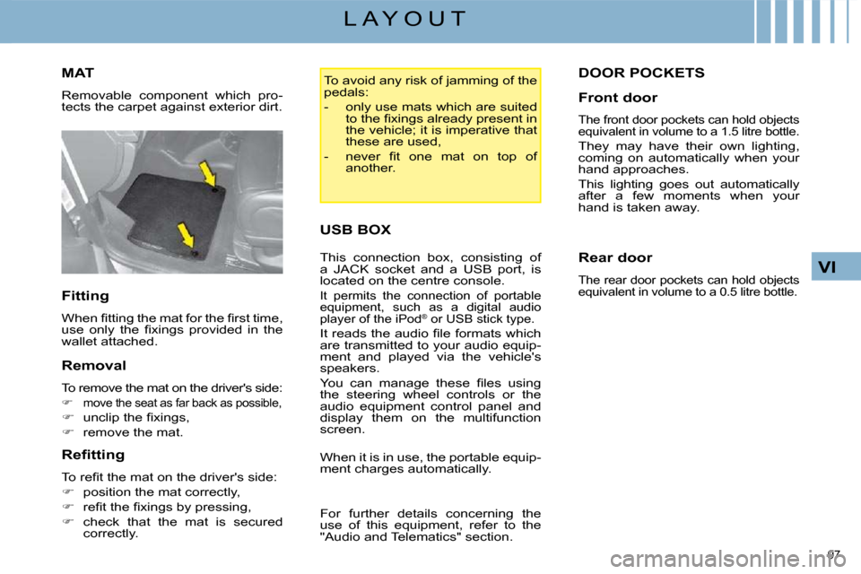 Citroen C4 PICASSO DAG 2008.5 1.G Owners Manual 97 
VI
L A Y O U T
       MAT 
 Removable  component  which  pro- 
tects the carpet against exterior dirt.  
  Fitting  
� �W�h�e�n� �ﬁ� �t�t�i�n�g� �t�h�e� �m�a�t� �f�o�r� �t�h�e� �ﬁ� �r�s�t� �t�