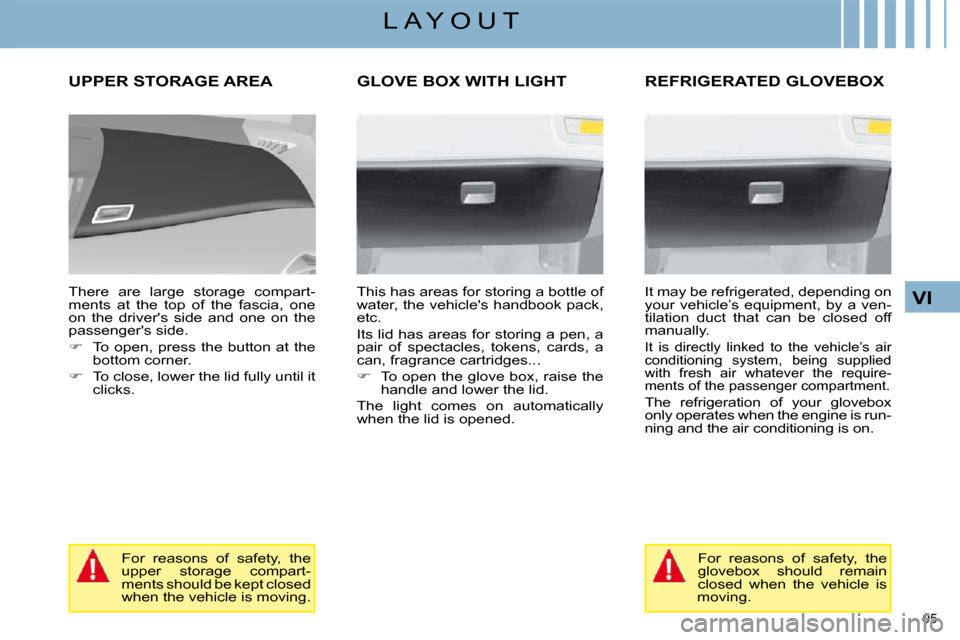 Citroen C4 PICASSO DAG 2008.5 1.G Owners Manual 95 
VI
L A Y O U T
     UPPER STORAGE AREA 
  There  are  large  storage  compart- 
ments  at  the  top  of  the  fascia,  one 
on  the  drivers  side  and  one  on  the 
passengers side.  
   
�