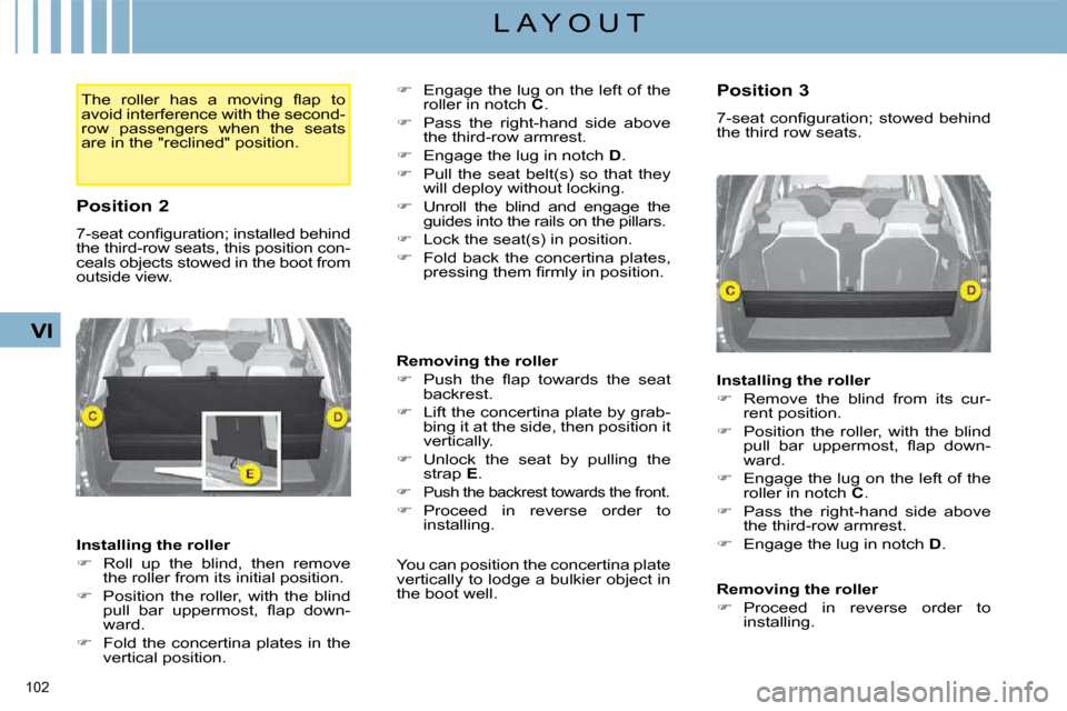 Citroen C4 PICASSO DAG 2008.5 1.G User Guide 102 
VI
L A Y O U T
� �T�h�e�  �r�o�l�l�e�r�  �h�a�s�  �a�  �m�o�v�i�n�g�  �ﬂ� �a�p�  �t�o�  
avoid interference with the second-
row  passengers  when  the  seats 
are in the "reclined" position.  