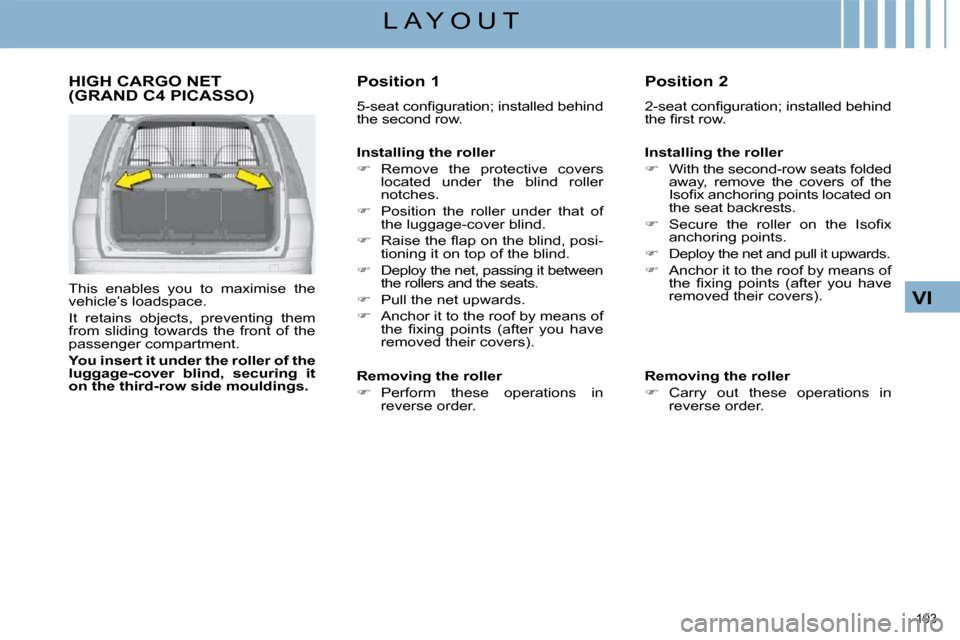 Citroen C4 PICASSO DAG 2008.5 1.G User Guide 103 
VI
L A Y O U T
     HIGH CARGO NET (GRAND C4 PICASSO) 
  This  enables  you  to  maximise  the  
vehicle’s loadspace.  
 It  retains  objects,  preventing  them  
from  sliding  towards  the  f