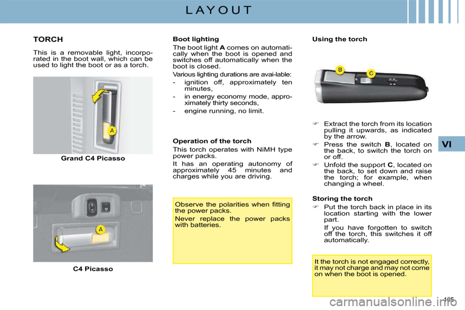 Citroen C4 PICASSO DAG 2008.5 1.G User Guide 105 
VI
L A Y O U T
       TORCH 
  This  is  a  removable  light,  incorpo- 
rated in the boot wall, which can be 
used to light the boot or as a torch.   
Grand C4 Picasso   
  
C4 Picasso      Boot