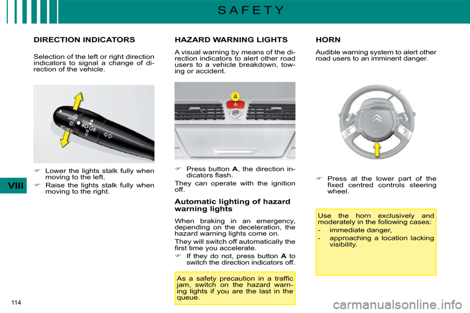 Citroen C4 PICASSO DAG 2008.5 1.G User Guide 114 
VIII
S A F E T Y
         DIRECTION INDICATORS 
   
�    Lower  the  lights  stalk  fully  when 
moving to the left. 
  
�    Raise  the  lights  stalk  fully  when 
moving to the right.  
