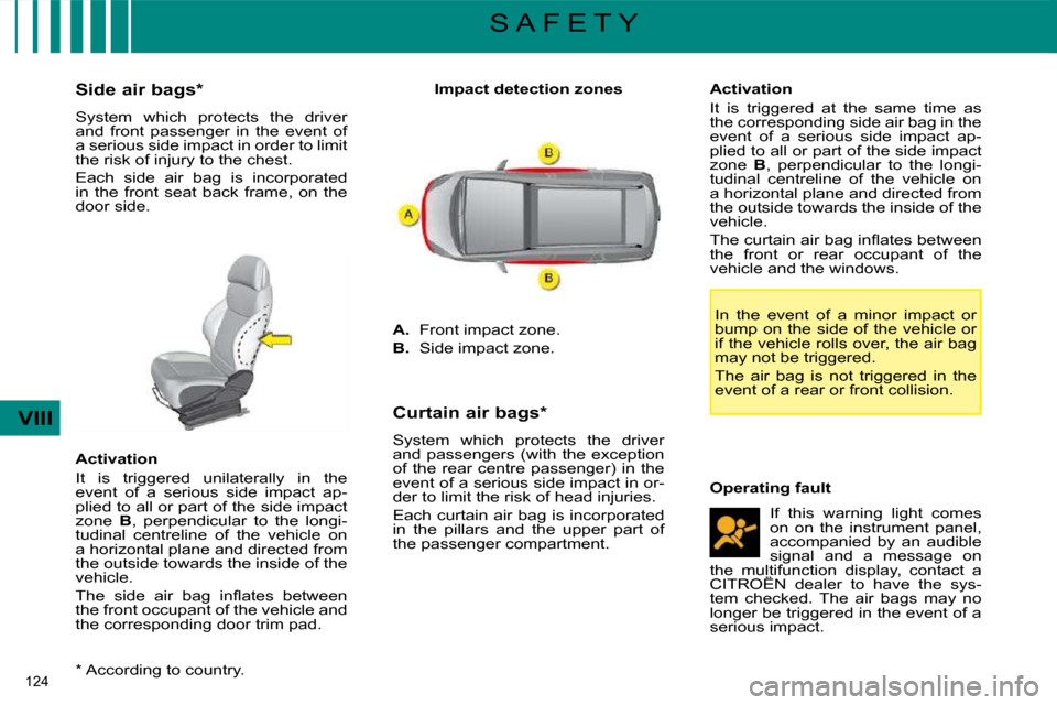 Citroen C4 PICASSO DAG 2008.5 1.G Owners Guide 124
VIII
S A F E T Y
* According to country.
Side air bags *
System which protects the driver
and front passenger in the event of
a serious side impact in order to limit
the Citroen C4 PICASSO DAG 2008.5 1.G Owners Guide 124
VIII
S A F E T Y
* According to country.
Side air bags *
System which protects the driver
and front passenger in the event of
a serious side impact in order to limit
the