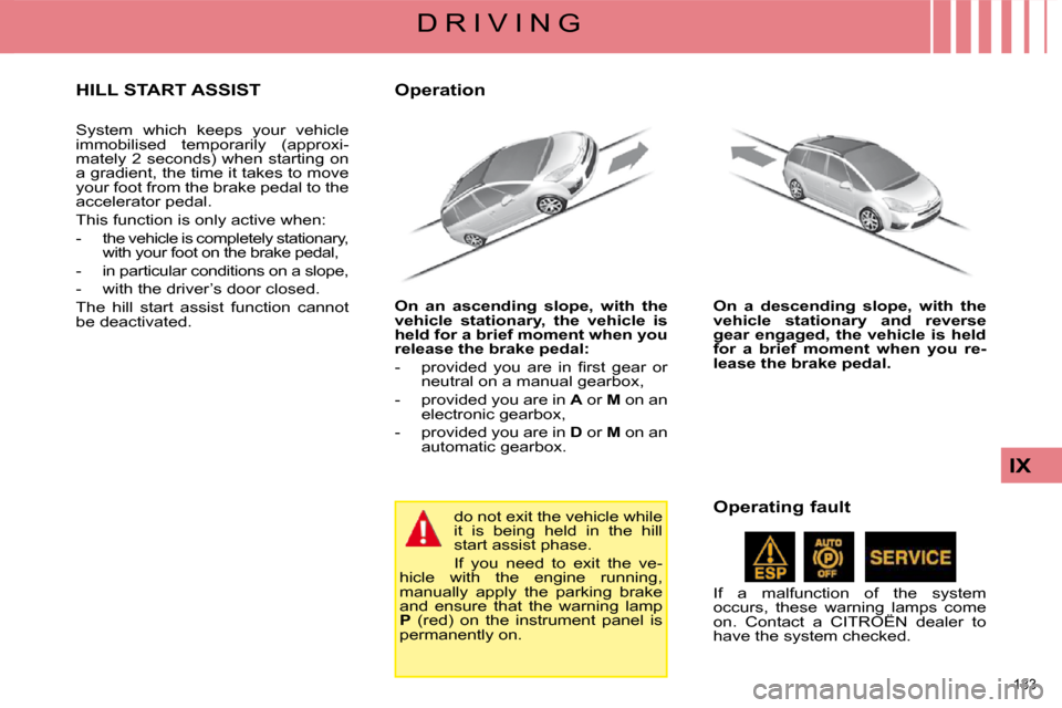 Citroen C4 PICASSO DAG 2008.5 1.G Owners Manual 133 
IX
D R I V I N G
     HILL START ASSIST 
 System  which  keeps  your  vehicle  
immobilised  temporarily  (approxi-
mately 2 seconds) when starting on 
a gradient, the time it takes to move 
your