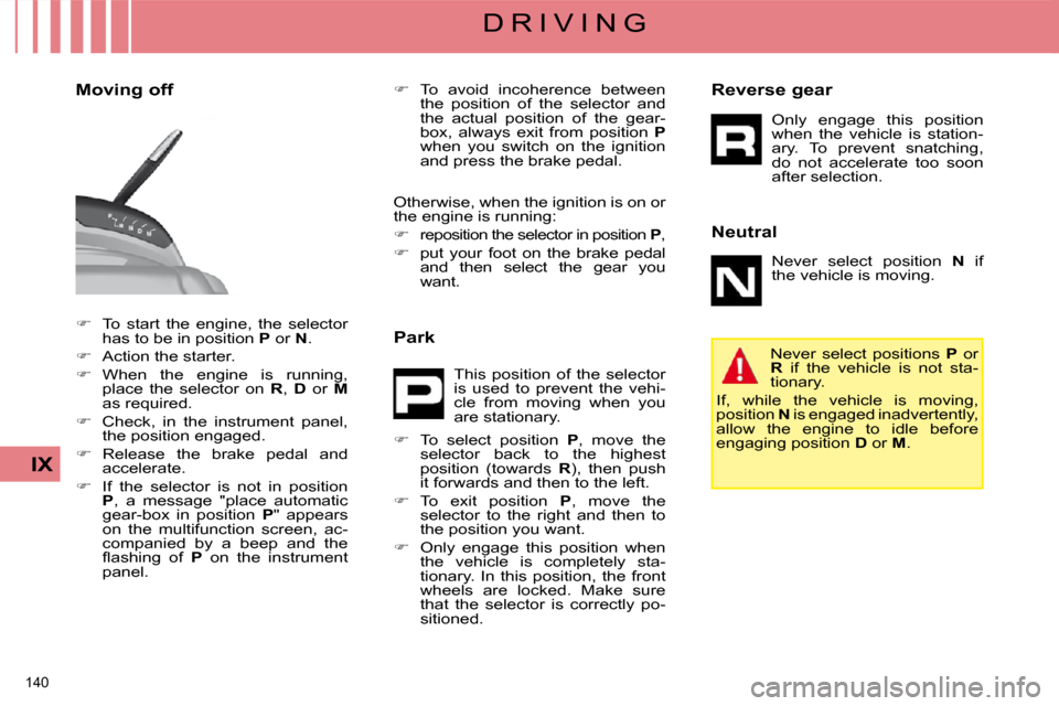 Citroen C4 PICASSO DAG 2008.5 1.G Workshop Manual 140 
IX
D R I V I N G
   
�    To  start  the  engine,  the  selector 
has to be in position   P  or   N . 
  
�    Action the starter. 
  
�    When  the  engine  is  running, 
place  the  s