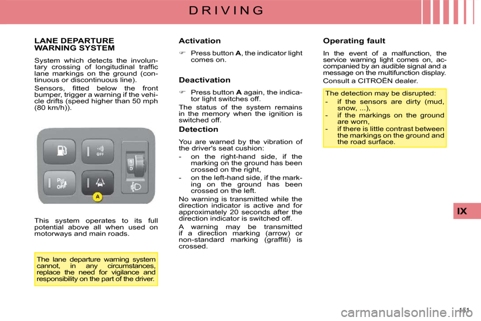Citroen C4 PICASSO DAG 2008.5 1.G Owners Manual 151 
IX
D R I V I N G
     LANE DEPARTURE WARNING SYSTEM 
 System  which  detects  the  involun- 
�t�a�r�y�  �c�r�o�s�s�i�n�g�  �o�f�  �l�o�n�g�i�t�u�d�i�n�a�l�  �t�r�a�f�ﬁ� �c� 
lane  markings  on 