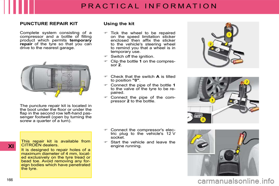 Citroen C4 PICASSO DAG 2008.5 1.G Owners Manual 166 
XI
P R A C T I C A L   I N F O R M A T I O N
       PUNCTURE REPAIR KIT   Using the kit 
 The  puncture  repair  kit  is  located  in  
�t�h�e� �b�o�o�t� �u�n�d�e�r� �t�h�e� �ﬂ� �o�o�r� �o�r� �