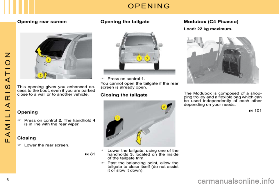 Citroen C4 PICASSO DAG 2008.5 1.G Owners Manual 6 
F A M I L I A R I S A T I O N
 This  opening  gives  you  enhanced  ac- 
cess to the boot, even if you are parked 
close to a wall or to another vehicle.  
  Opening rear screen  
  Opening   
   
