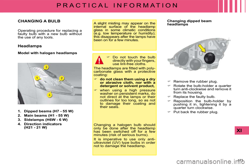 Citroen C4 PICASSO DAG 2008.5 1.G User Guide 173 
XI
P R A C T I C A L   I N F O R M A T I O N
                   CHANGING A BULB 
� �O�p�e�r�a�t�i�n�g� �p�r�o�c�e�d�u�r�e� �f�o�r� �r�e�p�l�a�c�i�n�g� �a�  
�f�a�u�l�t�y�  �b�u�l�b�  �w�i�t�h�  �