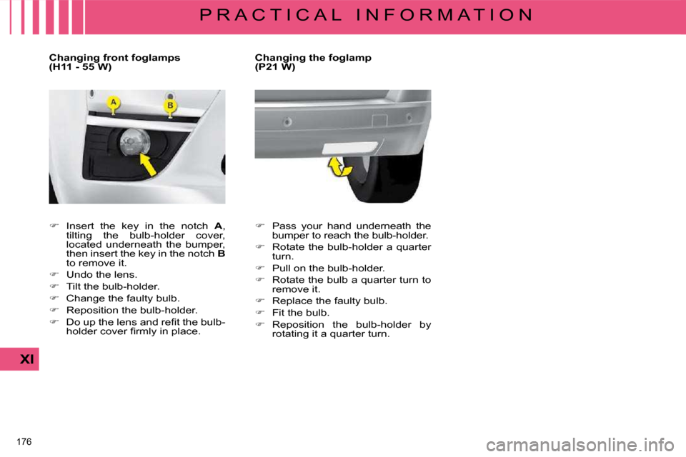 Citroen C4 PICASSO DAG 2008.5 1.G Owners Manual 176 
XI
P R A C T I C A L   I N F O R M A T I O N
         Changing front foglamps  
(H11 - 55 W)  
   
� � �  �I�n�s�e�r�t�  �t�h�e�  �k�e�y�  �i�n�  �t�h�e�  �n�o�t�c�h�  �  A� �,� 
�t�i�l�t�i�n�