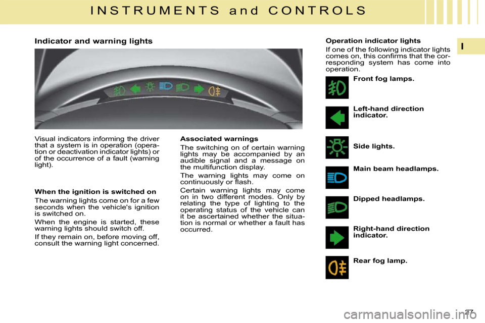 Citroen C4 PICASSO DAG 2008.5 1.G Owners Manual 27 
I
I N S T R U M E N T S   a n d   C O N T R O L S
        Indicator and warning lights  
  When the ignition is switched on  
 The warning lights come on for a few  
seconds  when  the  vehicles 