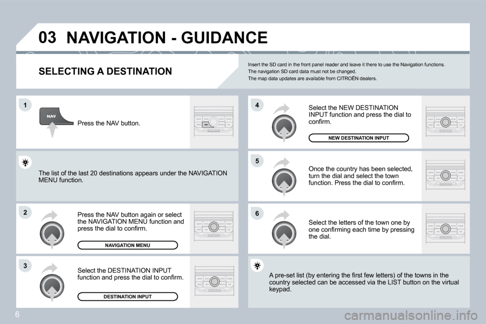 Citroen C4 PICASSO DAG 2008.5 1.G Owners Manual 6
�0�3
�1
�2
�3
�6
�5
�4
� �N�A�V�I�G�A�T�I�O�N� �-� �G�U�I�D�A�N�C�E� 
  SELECTING A DESTINATION 
� �P�r�e�s�s� �t�h�e� �N�A�V� �b�u�t�t�o�n� �a�g�a�i�n� �o�r� �s�e�l�e�c�t� �t�h�e� �N�A�V�I�G�A�T�I�