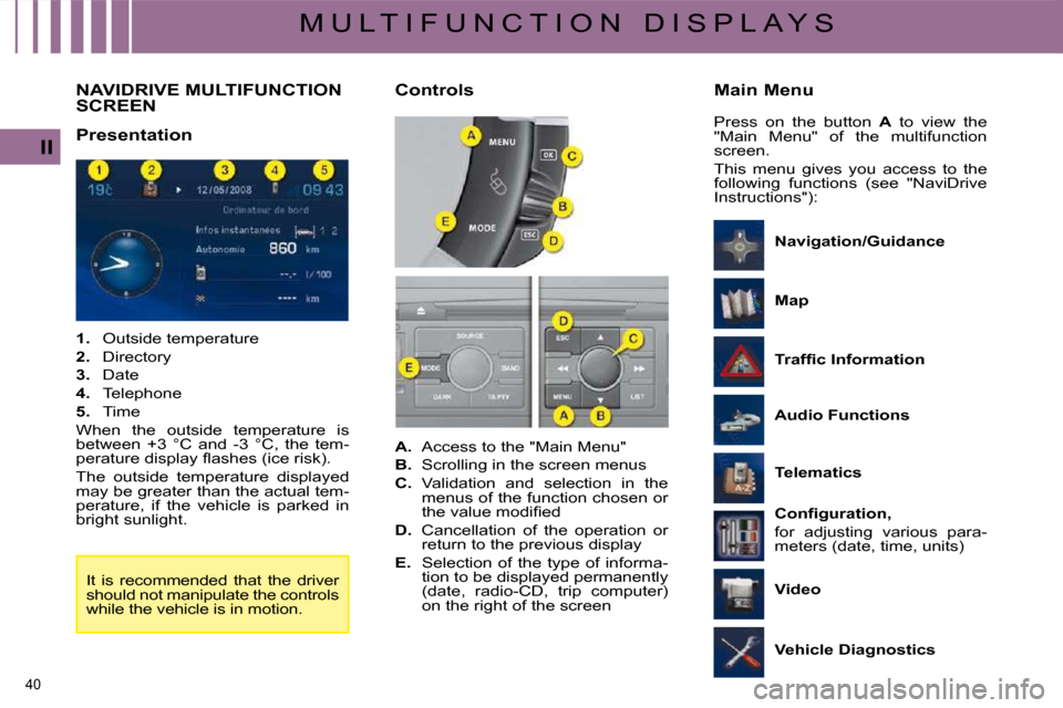 Citroen C4 PICASSO DAG 2008.5 1.G User Guide 40 
II
M U L T I F U N C T I O N   D I S P L A Y S
         NAVIDRIVE MULTIFUNCTION SCREEN 
  Presentation   
   
1.    Outside temperature 
  
2. � �  �D�i�r�e�c�t�o�r�y� 
  
3.    Date 
  
4.    Tel