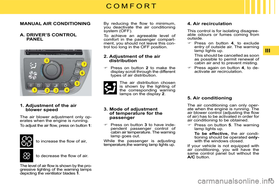 Citroen C4 PICASSO DAG 2008.5 1.G Owners Manual 47 
III
C O M F O R T
             MANUAL AIR CONDITIONING 
 A.  DRIVER’S CONTROL PANEL 
  1.  Adjustment of the air blower speed 
 The  air  blower  adjustment  only  op- 
erates when the engine is