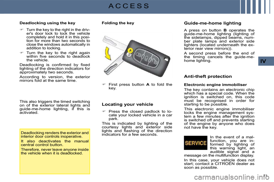 Citroen C4 PICASSO DAG 2008.5 1.G Owners Guide 71 
IV
A C C E S S
  Deadlocking using the key   
   
�   
Turn the key to the right in the driv- 
ers  door  lock  to  lock  the  vehicle 
completely and hold it in this posi-
tion  for  more  th