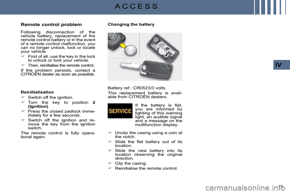 Citroen C4 PICASSO DAG 2008.5 1.G Owners Manual 73 
IV
A C C E S S
  Remote control problem  
 Following  disconnection  of  the  
vehicle  battery,  replacement  of  the 
remote control battery or in the event 
of a remote control malfunction, you