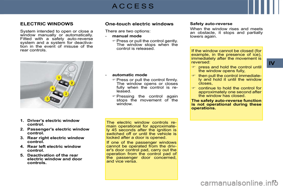 Citroen C4 PICASSO DAG 2008.5 1.G Owners Manual 77 
IV
A C C E S S
             ELECTRIC WINDOWS 
 System intended to open or close a  
window  manually  or  automatically. 
Fitted  with  a  safety  auto-reverse 
system  and  a  system  for  deacti