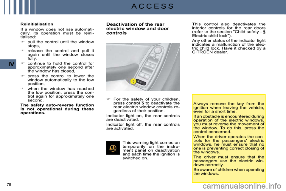 Citroen C4 PICASSO DAG 2008.5 1.G User Guide 78 
IV
A C C E S S
  Reinitialisation  
 If  a  window  does  not  rise  automati- 
cally,  its  operation  must  be  reini-
tialised:  
   
�    pull  the  control  until  the  window 
stops, 
  
