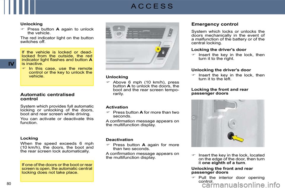 Citroen C4 PICASSO DAG 2008.5 1.G Owners Guide 80 
IV
A C C E S S
  Unlocking  
   
�    Press  button    A   again  to  unlock 
the vehicle.  
 The red indicator light on the button  
switches off. 
 If  the  vehicle  is  locked  or  dead-
loc