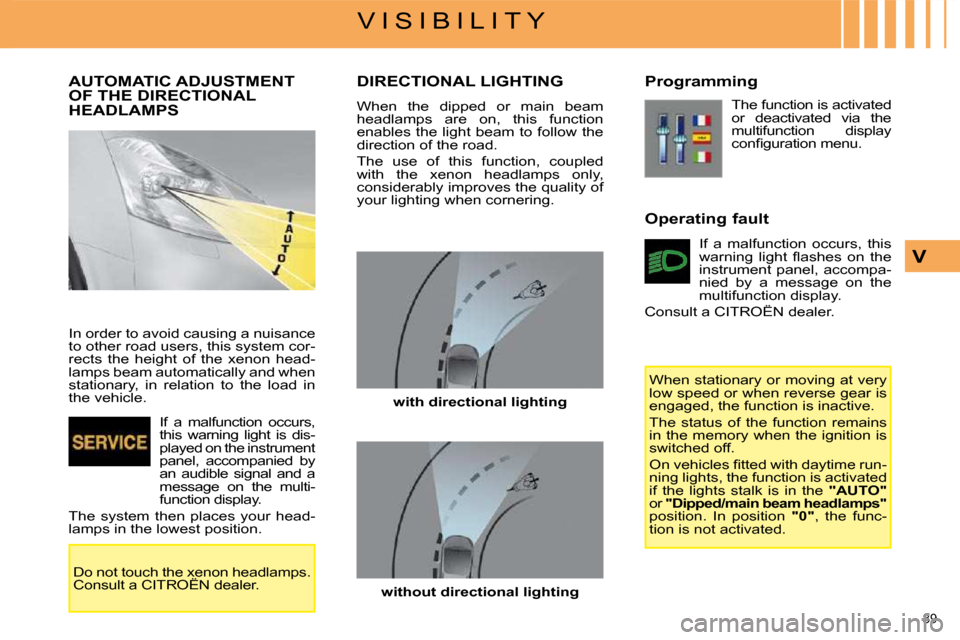 Citroen C4 PICASSO DAG 2008.5 1.G Owners Manual 89 
V I S I B I L I T Y
V
         AUTOMATIC ADJUSTMENT OF THE DIRECTIONAL HEADLAMPS 
 In order to avoid causing a nuisance  
to other road users, this system cor-
rects  the  height  of  the  xenon  