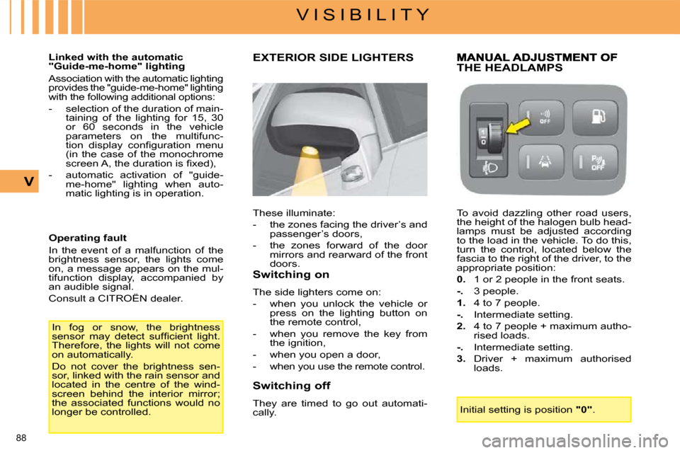 Citroen C4 PICASSO 2008.5 1.G Owners Manual 88 
V I S I B I L I T Y
V
  Linked with the automatic  
"Guide-me-home" lighting  
 Association with the automatic lighting  
provides the "guide-me-home" lighting 
with the following additional optio