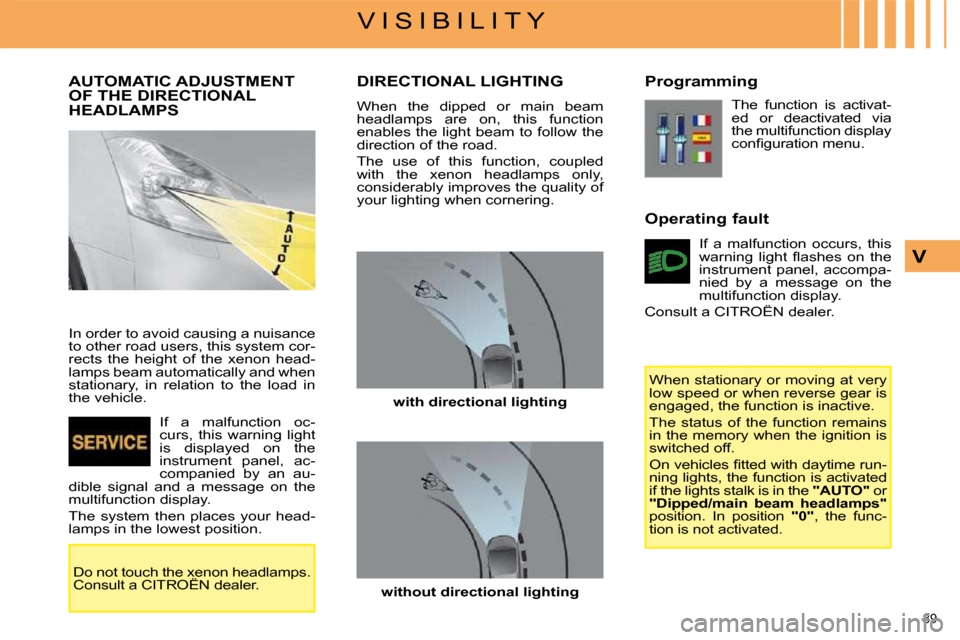 Citroen C4 PICASSO 2008.5 1.G User Guide 89
V I S I B I L I T Y
V
AUTOMATIC ADJUSTMENT OF THE DIRECTIONAL HEADLAMPS
In order to avoid causing a nuisance
to other road users, this system cor-
rects the height of the xenon Citroen C4 PICASSO 2008.5 1.G User Guide 89
V I S I B I L I T Y
V
AUTOMATIC ADJUSTMENT OF THE DIRECTIONAL HEADLAMPS
In order to avoid causing a nuisance
to other road users, this system cor-
rects the height of the xenon