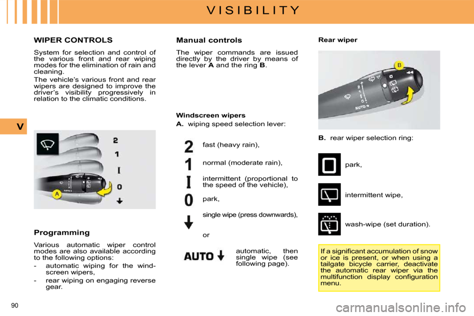 Citroen C4 PICASSO 2008.5 1.G Owners Manual 90 
V I S I B I L I T Y
V
       WIPER CONTROLS 
 System  for  selection  and  control  of  
the  various  front  and  rear  wiping 
modes for the elimination of rain and 
cleaning.  
 The  vehicle’