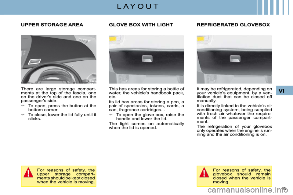 Citroen C4 PICASSO 2008.5 1.G Owners Guide 95 
VI
L A Y O U T
     UPPER STORAGE AREA 
  There  are  large  storage  compart- 
ments  at  the  top  of  the  fascia,  one 
on  the  drivers  side  and  one  on  the 
passengers side.  
   
�