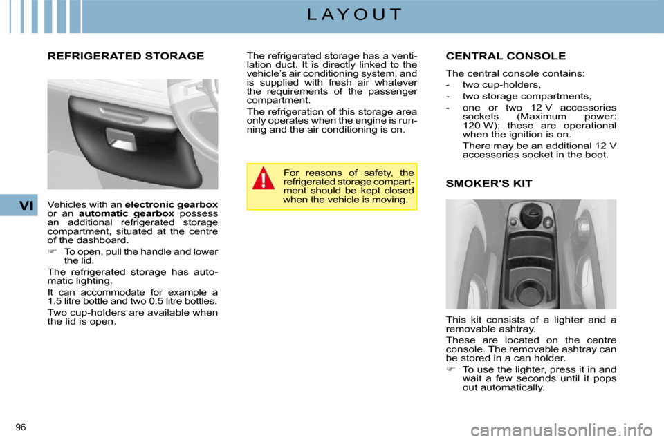 Citroen C4 PICASSO 2008.5 1.G Owners Guide 96 
VI
L A Y O U T
     REFRIGERATED STORAGE          CENTRAL CONSOLE 
 The central console contains:  
   -   two cup-holders, 
  -   two storage compartments, 
  -   one  or  two  12 V  accessories 