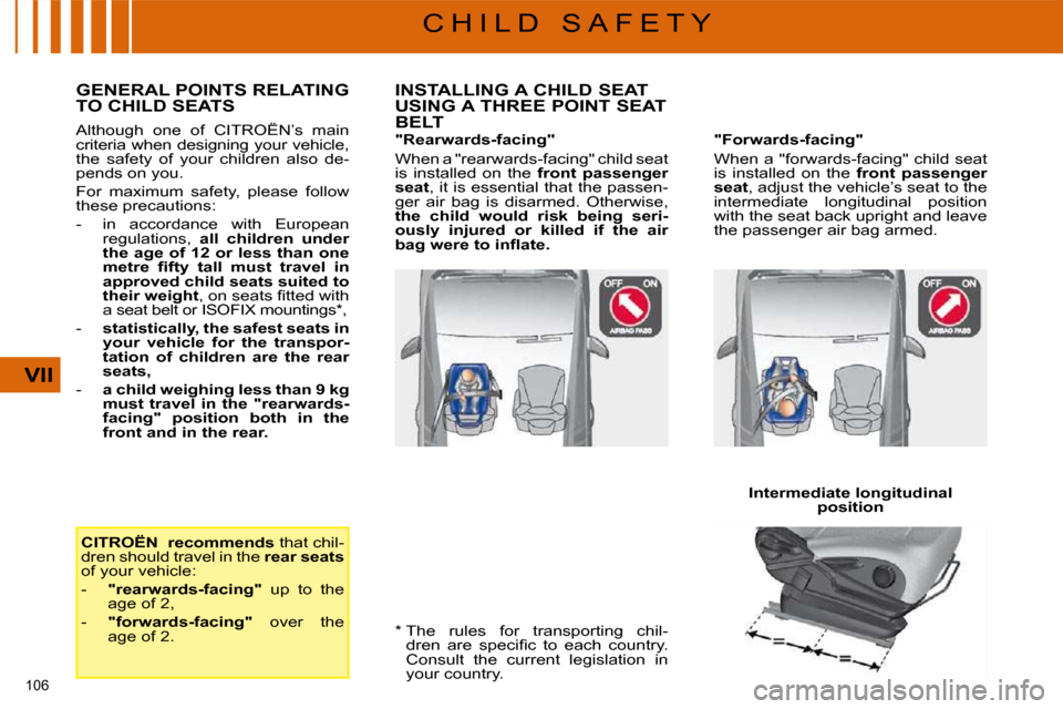 Citroen C4 PICASSO 2008.5 1.G Owners Manual 106 
VII
C H I L D   S A F E T Y
  *    The  rules  for  transporting  chil- �d�r�e�n�  �a�r�e�  �s�p�e�c�i�ﬁ� �c�  �t�o�  �e�a�c�h�  �c�o�u�n�t�r�y�.�  
Consult  the  current  legislation  in 
�y�o