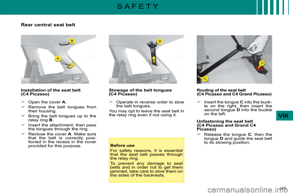 Citroen C4 PICASSO 2008.5 1.G Owners Manual 119 
VIII
S A F E T Y
  Rear central seat belt  
  Installation of the seat belt  
(C4 Picasso)   
   
�    Open the cover   A . 
  
�    Remove  the  belt  tongues  from 
their housing. 
  
�