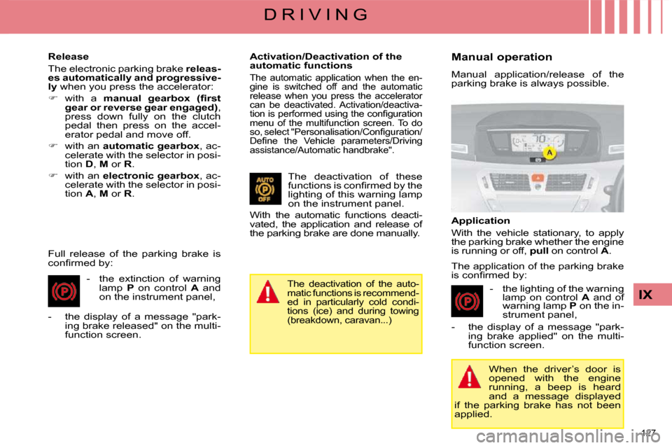 Citroen C4 PICASSO 2008.5 1.G Service Manual 127 
IX
D R I V I N G
  Release  
 The electronic parking brake   releas-
es automatically and progressive- 
ly   when you press the accelerator: 
   
�    with  a    manual  gearbox     �(�ﬁ� �r