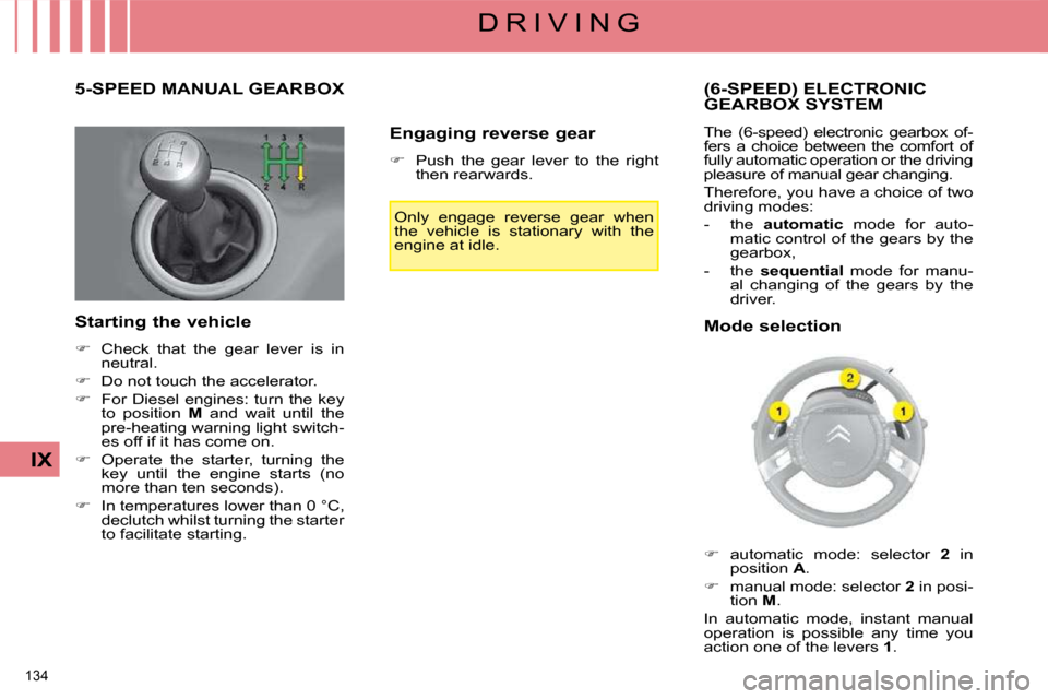 Citroen C4 PICASSO 2008.5 1.G Owners Guide 134 
IX
D R I V I N G
       5-SPEED MANUAL GEARBOX 
  Starting the vehicle  
   
�    Check  that  the  gear  lever  is  in 
neutral. 
  
�    Do not touch the accelerator. 
  
�    For  Die
