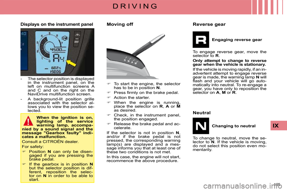 Citroen C4 PICASSO 2008.5 1.G User Guide 135 
IX
D R I V I N G
  Displays on the instrument panel 
   -   The selector position is displayed in  the  instrument  panel,  on  the  
left  on  multifunction  screens  A 
and  C  and  on  the  ri
