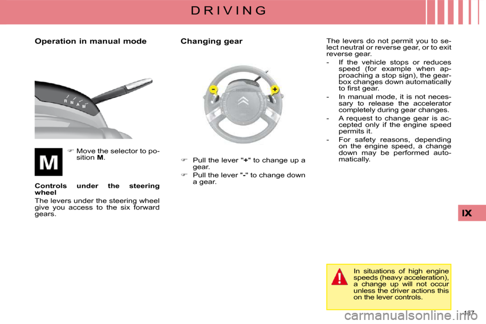 Citroen C4 PICASSO 2008.5 1.G Workshop Manual 137 
D R I V I N G
  Operation in manual mode 
   
�   Move the selector to po-
sition   M .  
  
Controls  under  the  steering  
wheel   
 The levers under the steering wheel 
give  you  access  